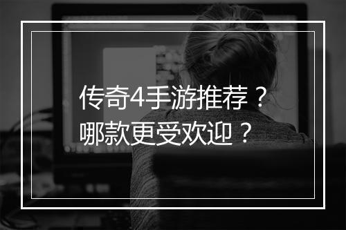传奇4手游推荐？哪款更受欢迎？