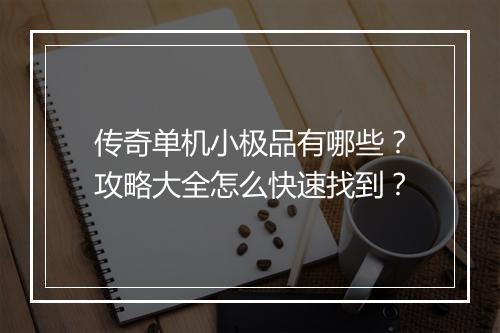 传奇单机小极品有哪些？攻略大全怎么快速找到？