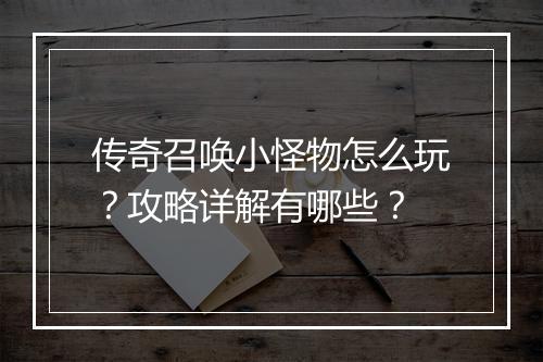 传奇召唤小怪物怎么玩？攻略详解有哪些？