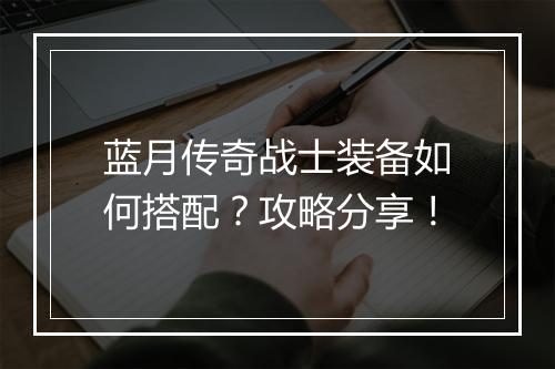 蓝月传奇战士装备如何搭配？攻略分享！