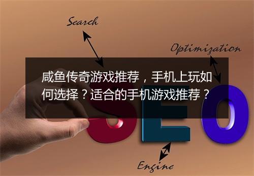 咸鱼传奇游戏推荐，手机上玩如何选择？适合的手机游戏推荐？