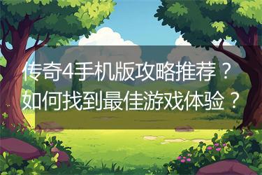 传奇4手机版攻略推荐？如何找到最佳游戏体验？