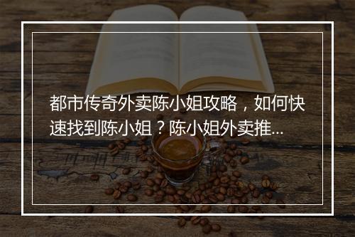 都市传奇外卖陈小姐攻略，如何快速找到陈小姐？陈小姐外卖推荐？