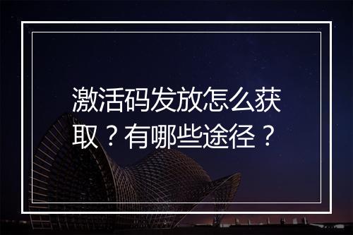激活码发放怎么获取？有哪些途径？