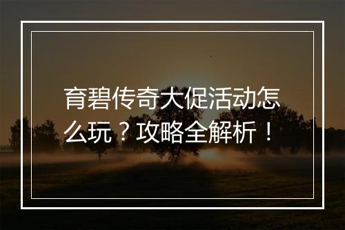 育碧传奇大促活动怎么玩？攻略全解析！