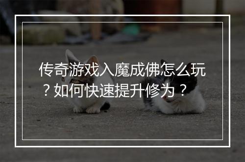 传奇游戏入魔成佛怎么玩？如何快速提升修为？