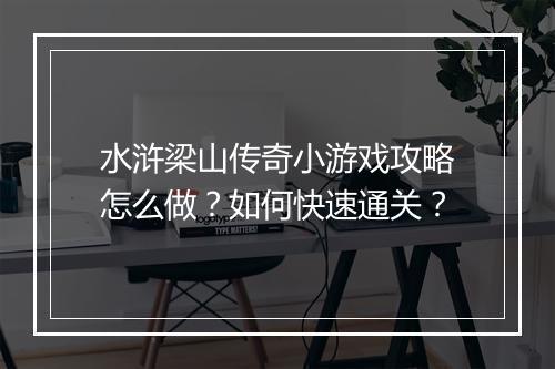 水浒梁山传奇小游戏攻略怎么做？如何快速通关？