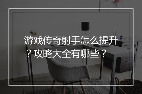 游戏传奇射手怎么提升？攻略大全有哪些？