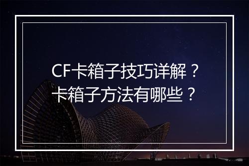 CF卡箱子技巧详解？卡箱子方法有哪些？