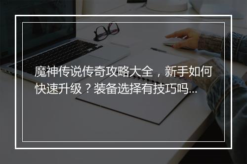 魔神传说传奇攻略大全，新手如何快速升级？装备选择有技巧吗？