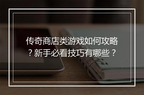 传奇商店类游戏如何攻略？新手必看技巧有哪些？