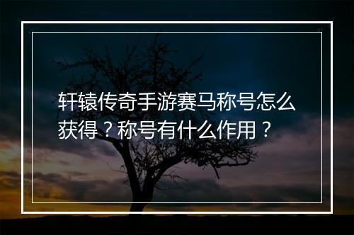 轩辕传奇手游赛马称号怎么获得？称号有什么作用？