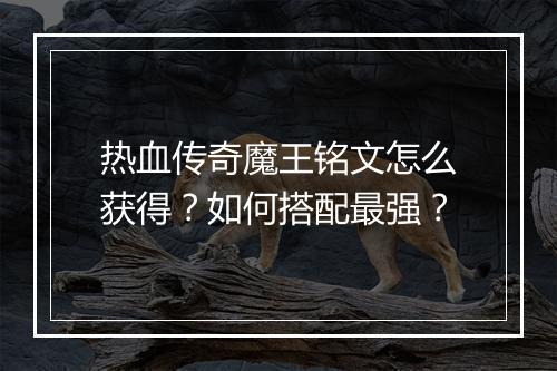 热血传奇魔王铭文怎么获得？如何搭配最强？