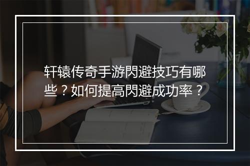 轩辕传奇手游閃避技巧有哪些？如何提高閃避成功率？
