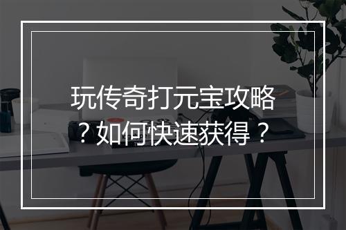 玩传奇打元宝攻略？如何快速获得？