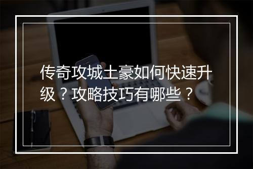 传奇攻城土豪如何快速升级？攻略技巧有哪些？