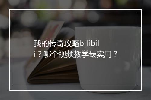 我的传奇攻略bilibili？哪个视频教学最实用？