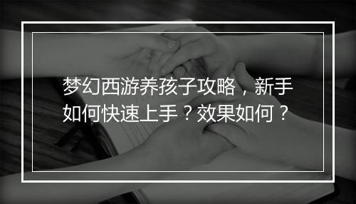 梦幻西游养孩子攻略，新手如何快速上手？效果如何？