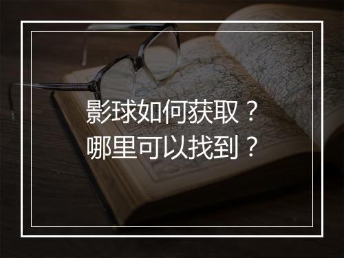 影球如何获取？哪里可以找到？