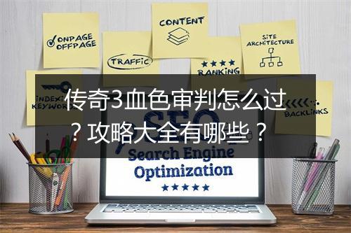 传奇3血色审判怎么过？攻略大全有哪些？