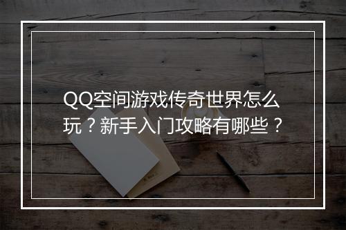 QQ空间游戏传奇世界怎么玩？新手入门攻略有哪些？