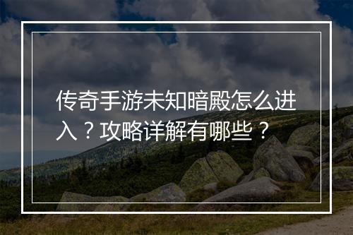 传奇手游未知暗殿怎么进入？攻略详解有哪些？