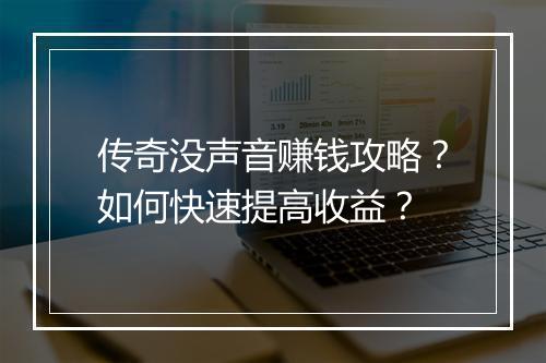传奇没声音赚钱攻略？如何快速提高收益？
