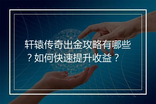 轩辕传奇出金攻略有哪些？如何快速提升收益？
