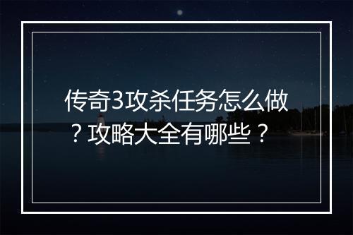 传奇3攻杀任务怎么做？攻略大全有哪些？