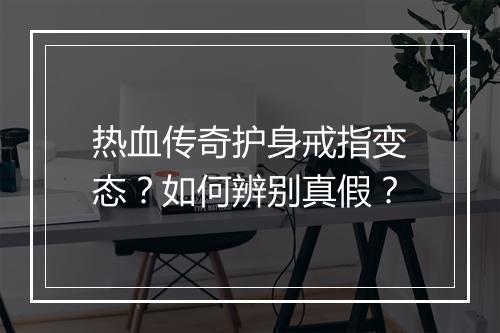 热血传奇护身戒指变态？如何辨别真假？