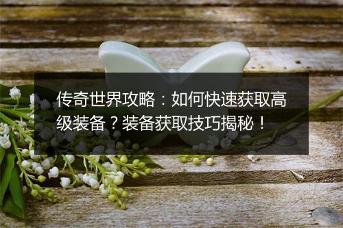 传奇世界攻略：如何快速获取高级装备？装备获取技巧揭秘！