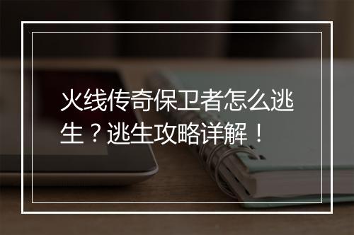 火线传奇保卫者怎么逃生？逃生攻略详解！