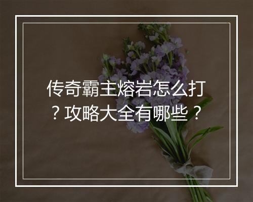 传奇霸主熔岩怎么打？攻略大全有哪些？