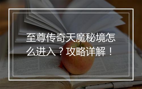 至尊传奇天魔秘境怎么进入？攻略详解！