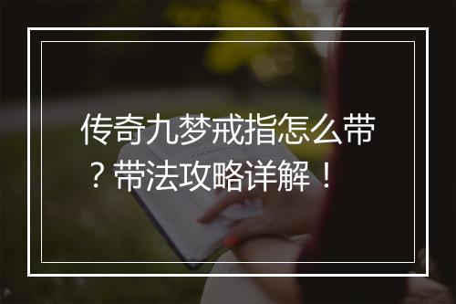 传奇九梦戒指怎么带？带法攻略详解！