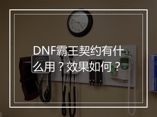 DNF霸王契约有什么用？效果如何？