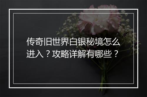 传奇旧世界白银秘境怎么进入？攻略详解有哪些？