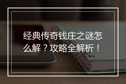 经典传奇钱庄之谜怎么解？攻略全解析！