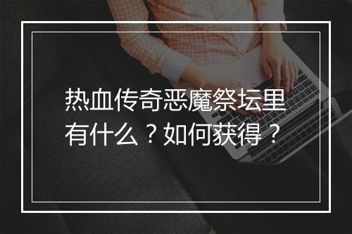 热血传奇恶魔祭坛里有什么？如何获得？