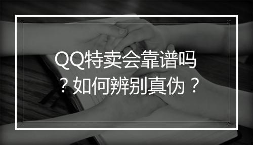 QQ特卖会靠谱吗？如何辨别真伪？