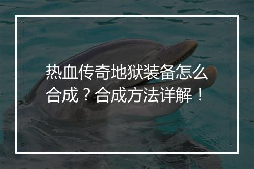热血传奇地狱装备怎么合成？合成方法详解！
