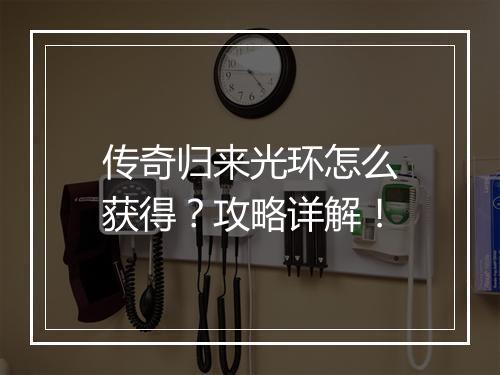 传奇归来光环怎么获得？攻略详解！