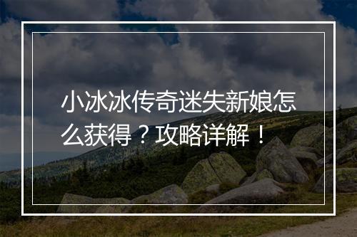 小冰冰传奇迷失新娘怎么获得？攻略详解！