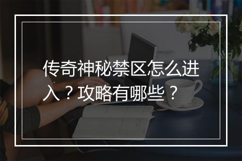传奇神秘禁区怎么进入？攻略有哪些？