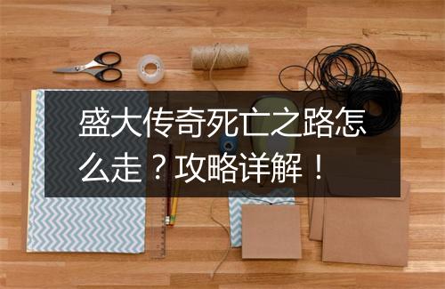 盛大传奇死亡之路怎么走？攻略详解！
