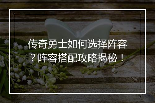 传奇勇士如何选择阵容？阵容搭配攻略揭秘！