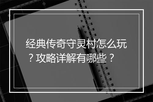 经典传奇守灵村怎么玩？攻略详解有哪些？