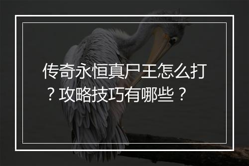 传奇永恒真尸王怎么打？攻略技巧有哪些？