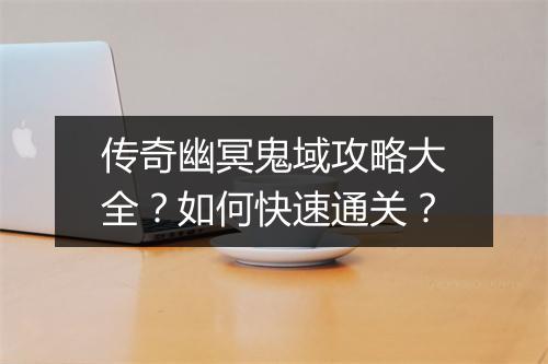 传奇幽冥鬼域攻略大全？如何快速通关？