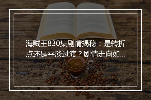 海贼王830集剧情揭秘：是转折点还是平淡过渡？剧情走向如何？